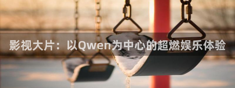 光棍天堂影院手机在线：影视大片：以Qwen为中心的超燃娱乐体验