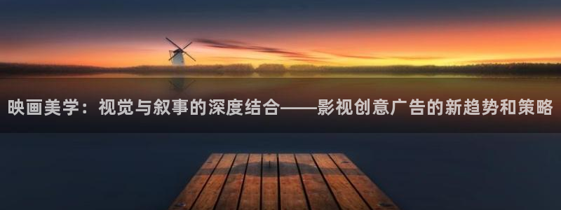 电影天堂最新地址：映画美学：视觉与叙事的深度结合——影视创意广告的新趋势和策略
